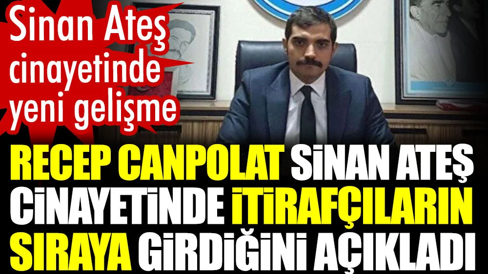 Sinan Ateş cinayetinde yeni gelişme. Recep Canpolat Sinan Ateş cinayetinde itirafçıların sıraya girdiğini açıkladı