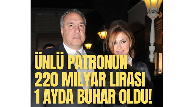 Ünlü patronun 220 milyar lirası 1 ayda buhar oldu!